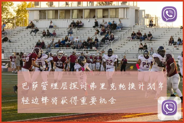巴萨管理层探讨弗里克轮换计划年轻边锋将获得重要机会