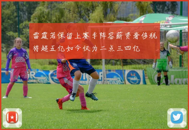 雷霆若保留上赛季阵容薪资奢侈税将超五亿如今仅为二点三四亿