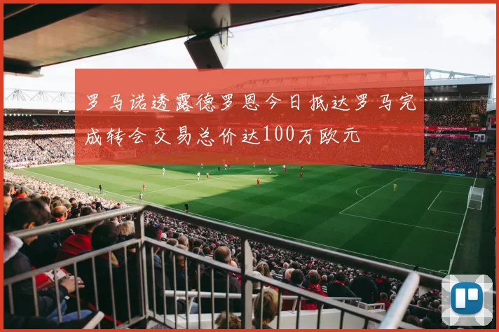 罗马诺透露德罗恩今日抵达罗马完成转会交易总价达100万欧元