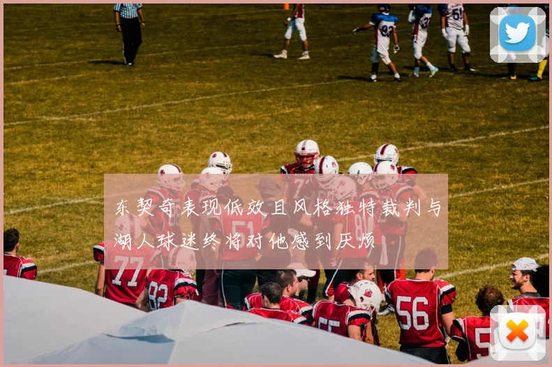 东契奇表现低效且风格独特裁判与湖人球迷终将对他感到厌烦