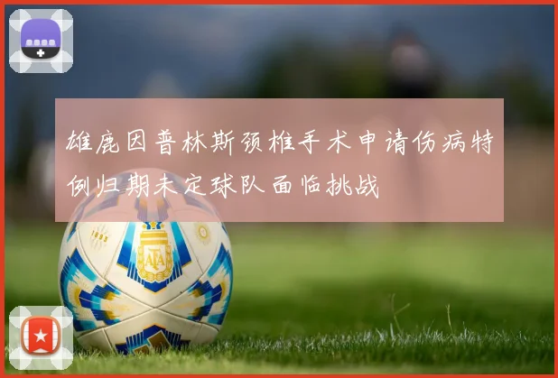 雄鹿因普林斯颈椎手术申请伤病特例归期未定球队面临挑战