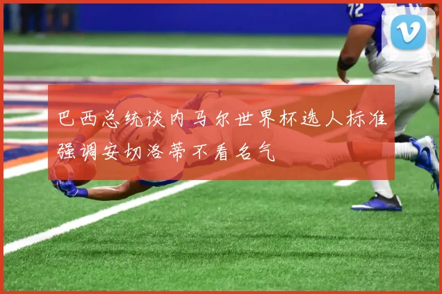 巴西总统谈内马尔世界杯选人标准强调安切洛蒂不看名气