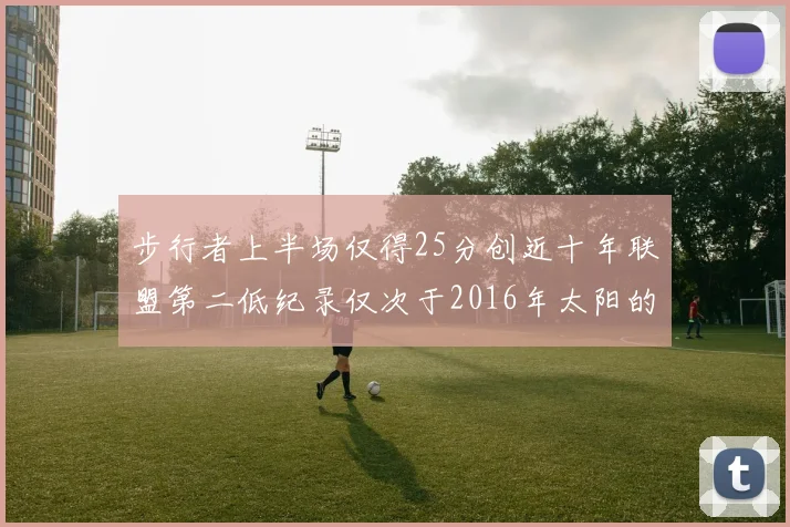 步行者上半场仅得25分创近十年联盟第二低纪录仅次于2016年太阳的22分