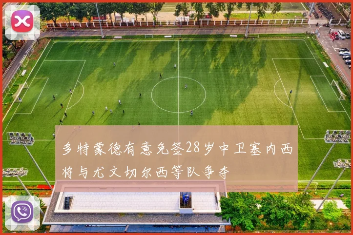 多特蒙德有意免签28岁中卫塞内西将与尤文切尔西等队争夺