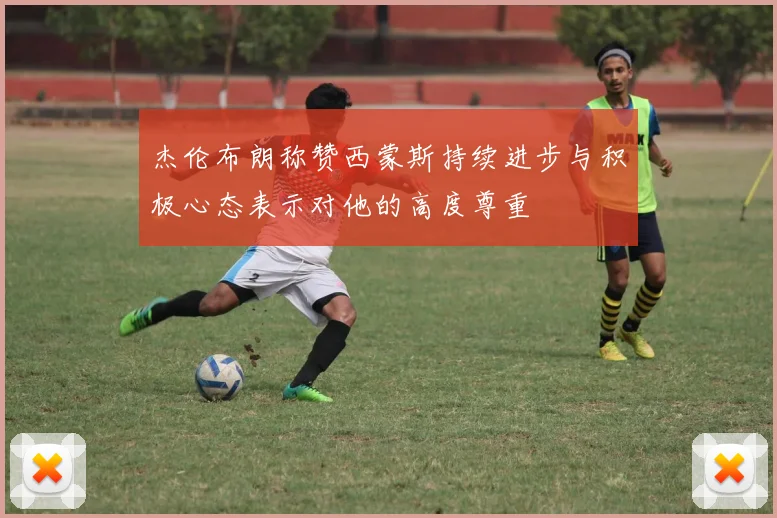 杰伦布朗称赞西蒙斯持续进步与积极心态表示对他的高度尊重