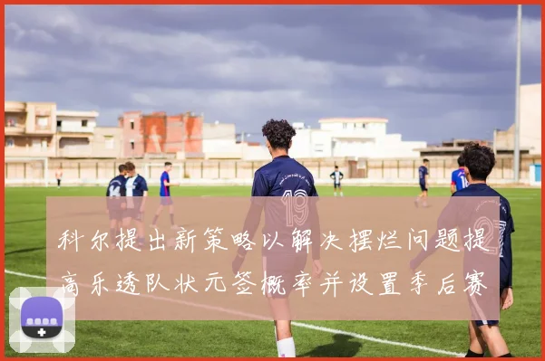 科尔提出新策略以解决摆烂问题提高乐透队状元签概率并设置季后赛奖励