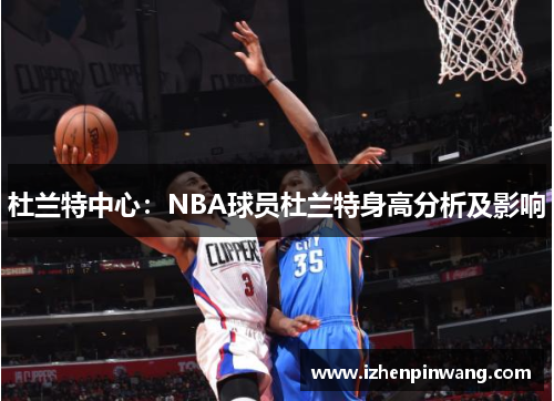 杜兰特中心：NBA球员杜兰特身高分析及影响